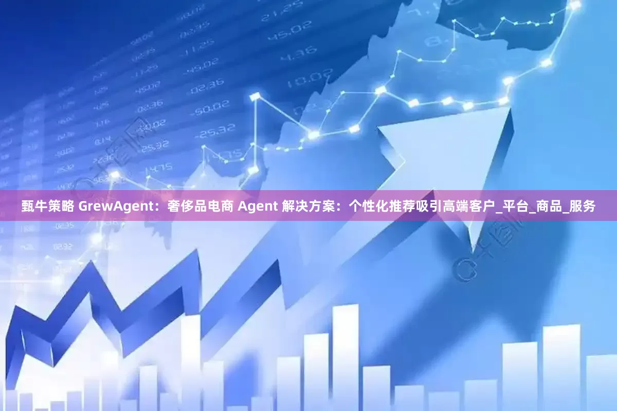 甄牛策略 GrewAgent：奢侈品电商 Agent 解决方案：个性化推荐吸引高端客户_平台_商品_服务