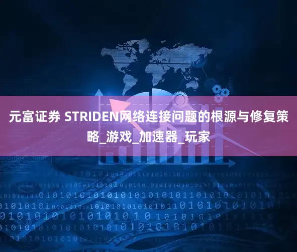 元富证券 STRIDEN网络连接问题的根源与修复策略_游戏_加速器_玩家