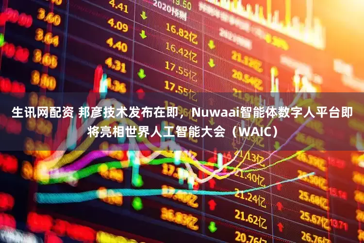 生讯网配资 邦彦技术发布在即，Nuwaai智能体数字人平台即将亮相世界人工智能大会（WAIC）