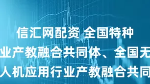 信汇网配资 全国特种机器人行业产教融合共同体、全国无人机应用行业产教融合共同体在厦门成立