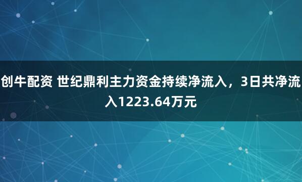 创牛配资 世纪鼎利主力资金持续净流入，3日共净流入1223.64万元