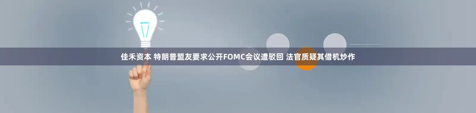 佳禾资本 特朗普盟友要求公开FOMC会议遭驳回 法官质疑其借机炒作