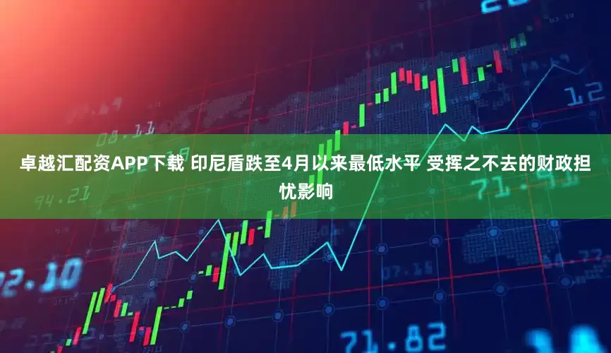 卓越汇配资APP下载 印尼盾跌至4月以来最低水平 受挥之不去的财政担忧影响