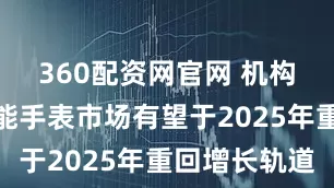 360配资网官网 机构：全球智能手表市场有望于2025年重回增长轨道