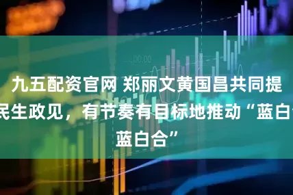 九五配资官网 郑丽文黄国昌共同提出民生政见，有节奏有目标地推动“蓝白合”
